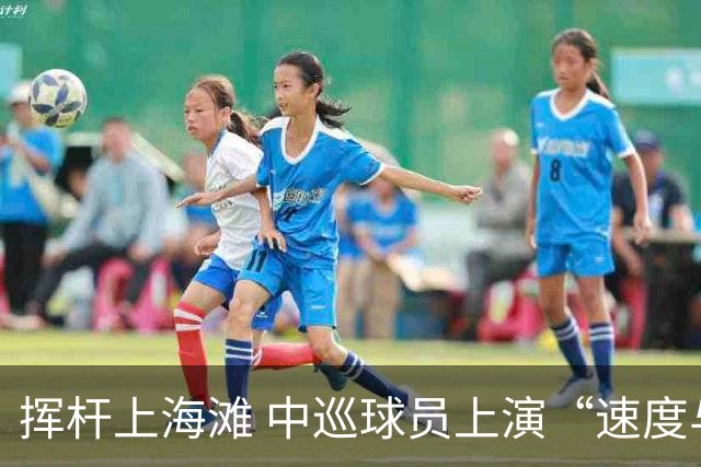 挥杆上海滩 中巡球员上演“速度与精准”的跨界对话